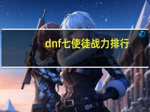 dnf七使徒战力排行（dnf使徒排名）