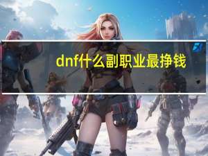 dnf什么副职业最挣钱（dnf什么副职业最挣钱）