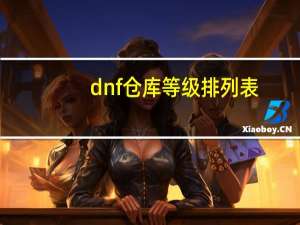 dnf仓库等级排列表（dnf仓库等级）