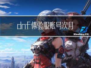 dnf体验服账号次月审核（dnf体验服账号）