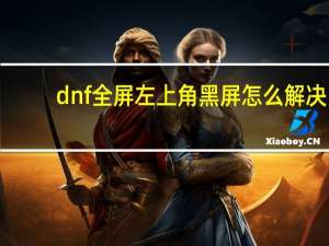 dnf全屏左上角黑屏怎么解决（dnf全屏后左上角黑屏）