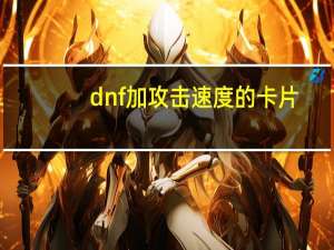 dnf加攻击速度的卡片（dnf魔法攻击力卡片）