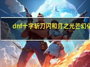dnf十字斩刀闪和月之光芒幻化（dnf十字斩刀闪）