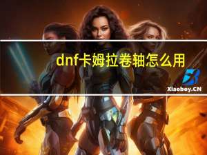 dnf卡姆拉卷轴怎么用（dnf卡姆拉）