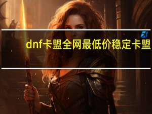 dnf卡盟全网最低价稳定卡盟 - 全网低价自助下单 qq快手点赞网址