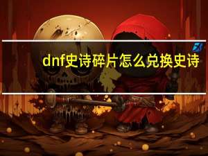 dnf史诗碎片怎么兑换史诗（DNF史诗碎片怎么兑换）