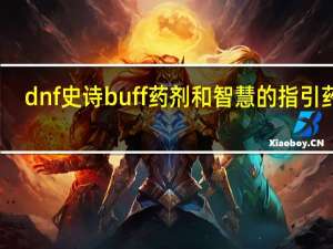 dnf史诗buff药剂和智慧的指引药剂（史诗buff药剂）