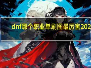 dnf哪个职业单刷图最厉害2022（dnf哪个职业单刷图最厉害）