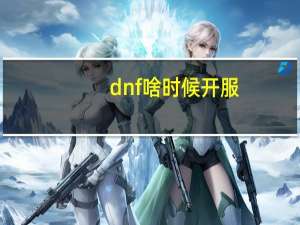 dnf啥时候开服（dnf什么时候开新区）