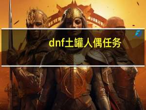 dnf土罐人偶任务（土罐人偶怎么开）