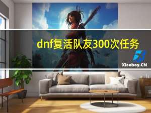 dnf复活队友300次任务（dnf复活队友）