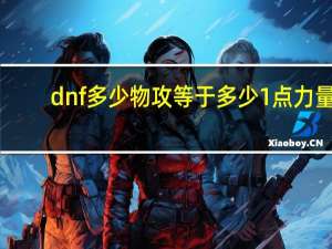 dnf多少物攻等于多少1点力量（dnf1点力量等于多少物攻）