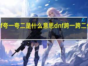 dnf夸一夸二是什么意思 dnf跨一跨二什么意思
