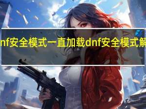 dnf安全模式一直加载 dnf安全模式解除网站