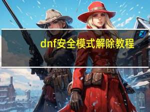 dnf安全模式解除教程（dnf安全模式解除）