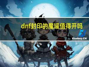 dnf封印的魔罐值得开吗（封印的魔罐能开出什么）