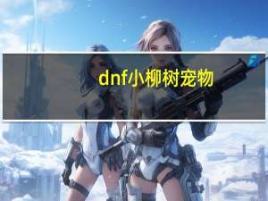 dnf小柳树宠物（dnf小柳树）