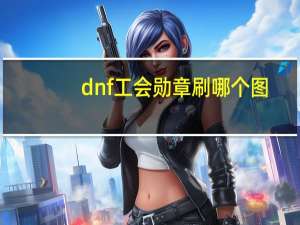 dnf工会勋章刷哪个图（dnf工会勋章刷哪个图）