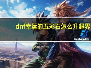 dnf幸运的五彩石怎么升超界（dnf幸运的冒险家）