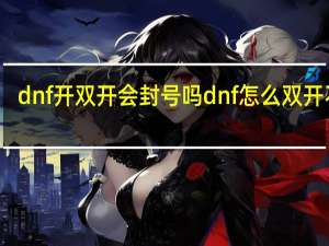 dnf开双开会封号吗 dnf怎么双开不了