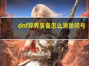 dnf异界装备怎么消除问号（DNF异界装备怎么赋予）