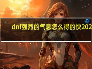 dnf强烈的气息怎么得的快2020（dnf强烈的气息怎么得的快）