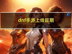 dnf手游上线延期（dnf雪碧）