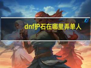 dnf护石在哪里弄单人（dnf护石在哪里合成）