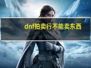 dnf拍卖行不能卖东西（dnf拍卖行买不了东西）