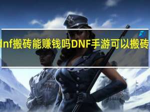 dnf搬砖能赚钱吗 DNF手游可以搬砖赚钱吗