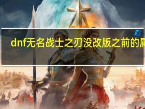 dnf无名战士之刃没改版之前的属性（dnf无名战士之刃）