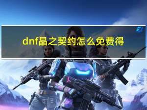 dnf晶之契约怎么免费得（dnf晶之契约免费获得方式）