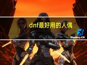 dnf最好用的人偶（DNF人偶哪个厉害介绍DNF人偶大全）