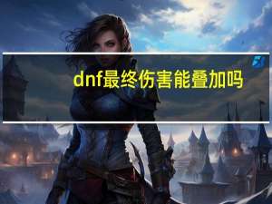 dnf最终伤害能叠加吗（dnf最终伤害可以叠加）