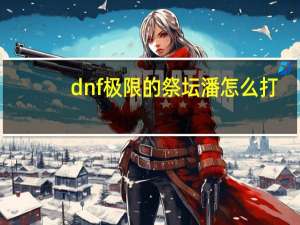 dnf极限的祭坛潘怎么打（dnf极限祭坛潘怎么打）