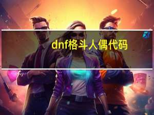 dnf格斗人偶代码（dnf格斗人偶）