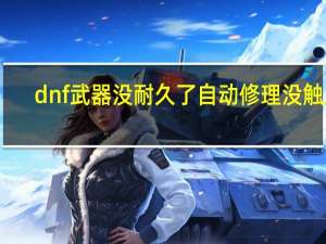 dnf武器没耐久了自动修理没触发（dnf自动修理在哪买）