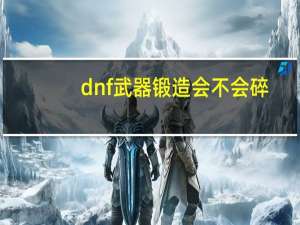 dnf武器锻造会不会碎（dnf武器锻造会不会碎答案）