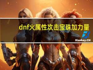 dnf火属性攻击宝珠加力量（dnf火属性攻击宝珠）