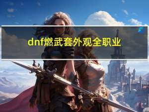 dnf燃武套外观全职业（dnf什么职业好玩暴力又省钱）