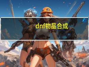 dnf物品合成（dnf物品合成）