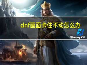 dnf画面卡住不动怎么办（dnf画面卡）