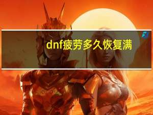 dnf疲劳多久恢复满（dnf疲劳恢复满的时间）