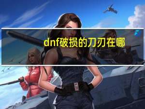 dnf破损的刀刃在哪（dnf破损的刀刃）