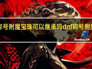 dnf称号附魔宝珠可以继承吗 dnf称号附魔宝珠大全