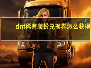 dnf稀有装扮兑换券怎么获得（dnf稀有装扮兑换券获得方法）