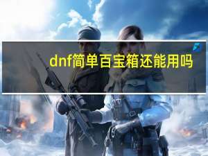dnf简单百宝箱还能用吗（简单百宝箱dnf双开）