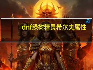 dnf绿树精灵希尔夫属性（dnf枫树精灵希尔夫）