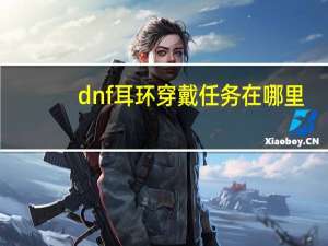 dnf耳环穿戴任务在哪里（dnf穿戴耳环任务魔女是哪个图）