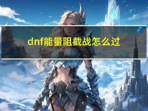 dnf能量阻截战怎么过（dnf能量阻截战怎么打）